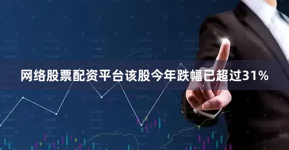 网络股票配资平台该股今年跌幅已超过31%